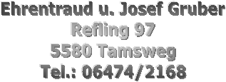 Gruber Josef
Refling 97
5580 Tamsweg
Tel.: 06474/2168